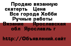 Продаю вязанную скатерть › Цена ­ 3 000 - Все города Хобби. Ручные работы » Вязание   . Ярославская обл.,Ярославль г.